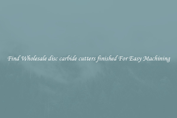 Find Wholesale disc carbide cutters finished For Easy Machining