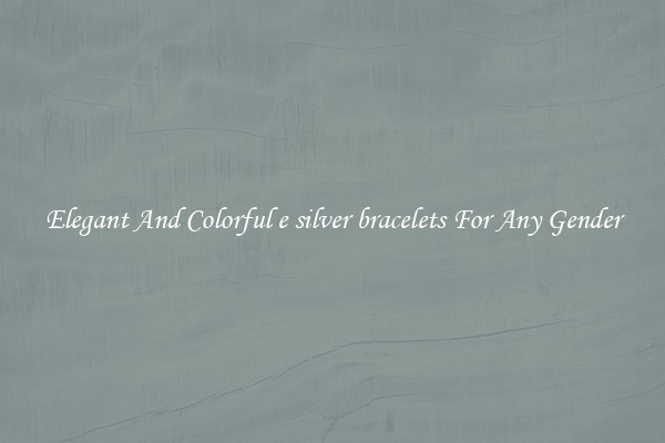 Elegant And Colorful e silver bracelets For Any Gender