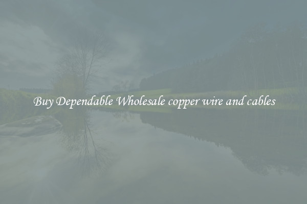 Buy Dependable Wholesale copper wire and cables