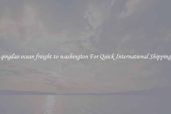 qingdao ocean freight to washington For Quick International Shipping
