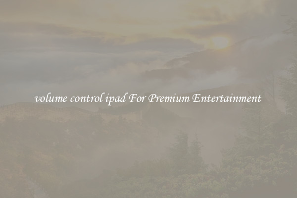 volume control ipad For Premium Entertainment 