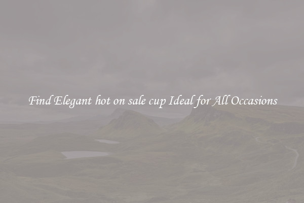 Find Elegant hot on sale cup Ideal for All Occasions