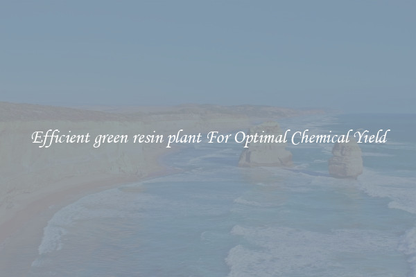 Efficient green resin plant For Optimal Chemical Yield