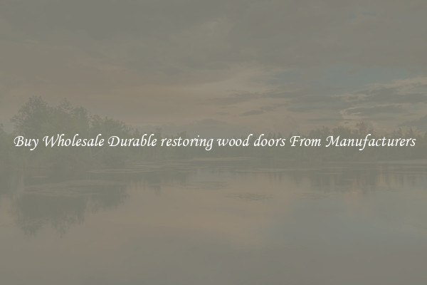Buy Wholesale Durable restoring wood doors From Manufacturers