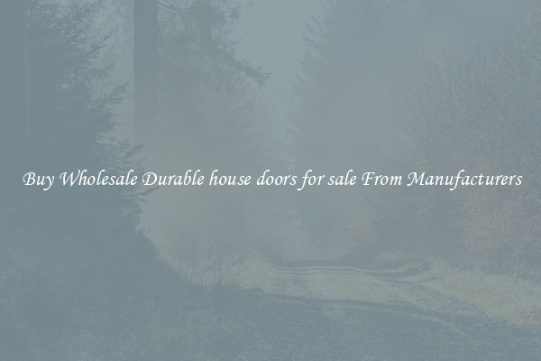 Buy Wholesale Durable house doors for sale From Manufacturers