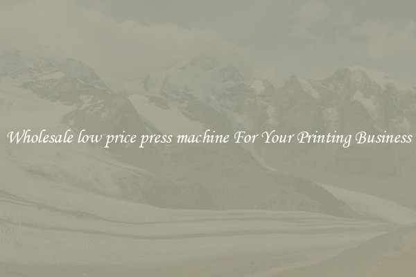 Wholesale low price press machine For Your Printing Business