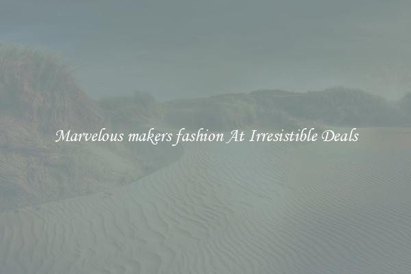 Marvelous makers fashion At Irresistible Deals