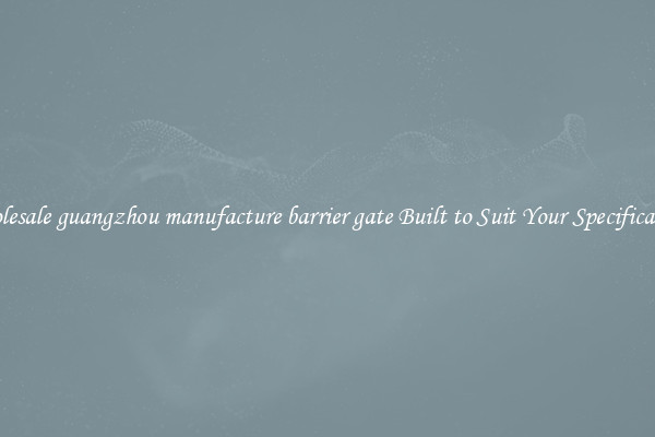 Wholesale guangzhou manufacture barrier gate Built to Suit Your Specifications