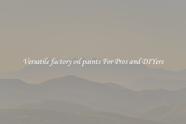 Versatile factory oil paints For Pros and DIYers