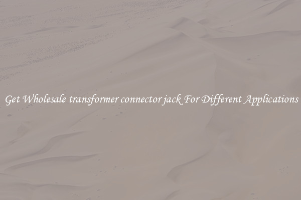 Get Wholesale transformer connector jack For Different Applications