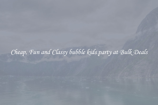 Cheap, Fun and Classy bubble kids party at Bulk Deals