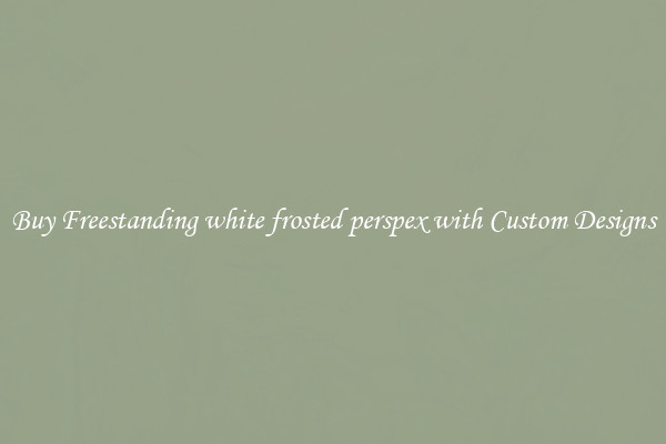 Buy Freestanding white frosted perspex with Custom Designs