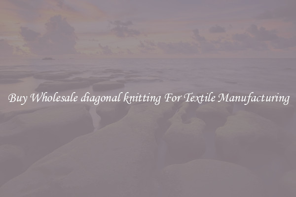 Buy Wholesale diagonal knitting For Textile Manufacturing