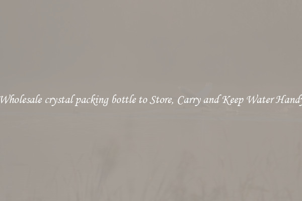 Wholesale crystal packing bottle to Store, Carry and Keep Water Handy