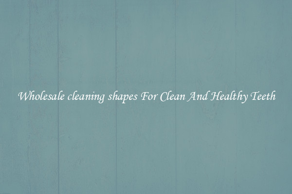 Wholesale cleaning shapes For Clean And Healthy Teeth