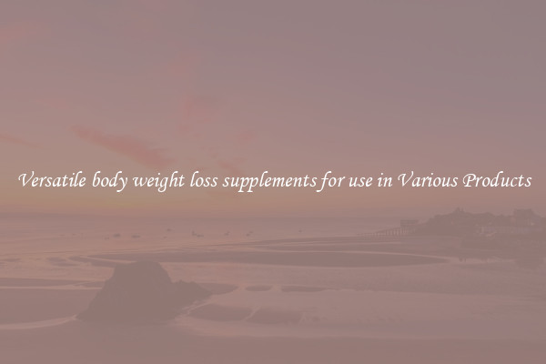 Versatile body weight loss supplements for use in Various Products