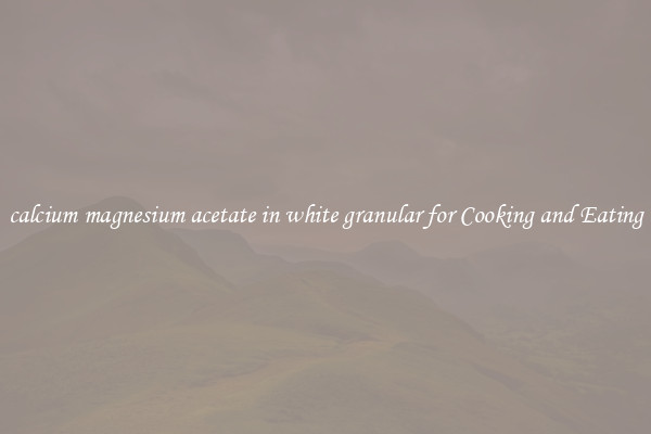calcium magnesium acetate in white granular for Cooking and Eating