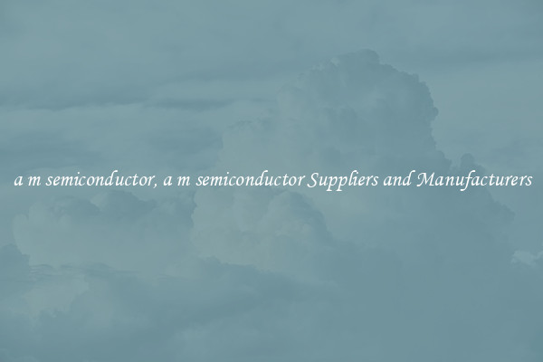 a m semiconductor, a m semiconductor Suppliers and Manufacturers