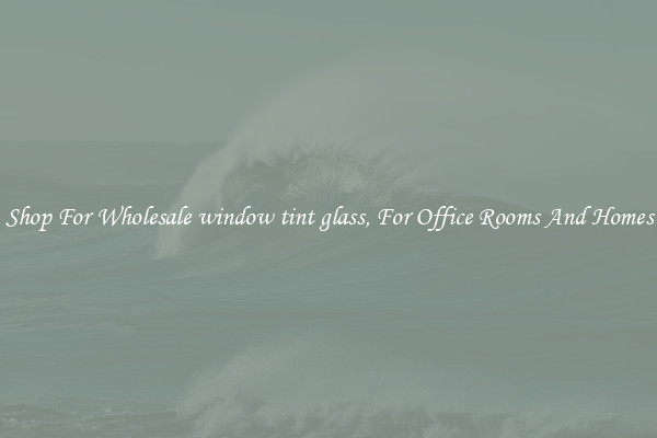 Shop For Wholesale window tint glass, For Office Rooms And Homes
