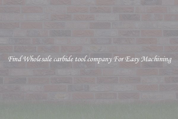 Find Wholesale carbide tool company For Easy Machining