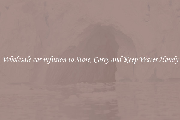 Wholesale ear infusion to Store, Carry and Keep Water Handy