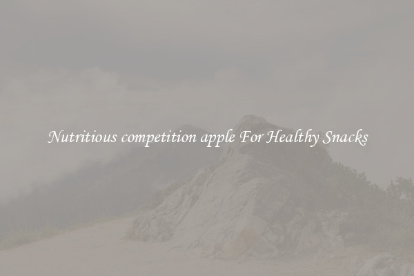 Nutritious competition apple For Healthy Snacks