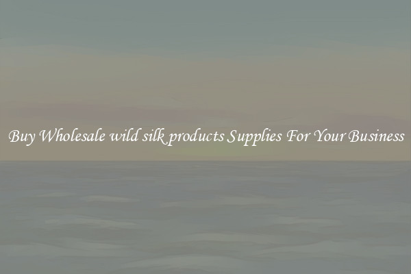 Buy Wholesale wild silk products Supplies For Your Business