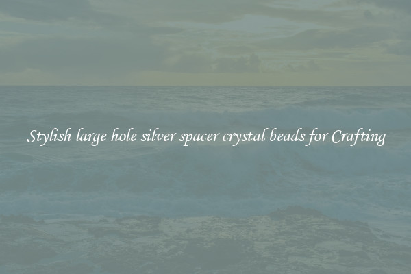 Stylish large hole silver spacer crystal beads for Crafting