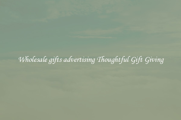 Wholesale gifts advertising Thoughtful Gift Giving