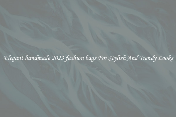 Elegant handmade 2023 fashion bags For Stylish And Trendy Looks