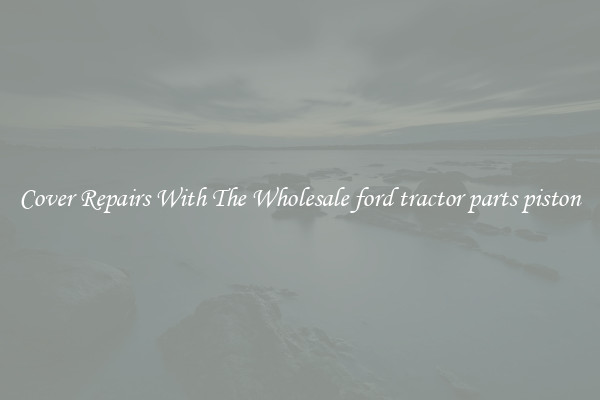  Cover Repairs With The Wholesale ford tractor parts piston 