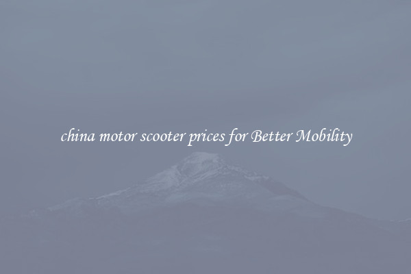 china motor scooter prices for Better Mobility