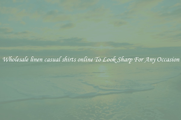 Wholesale linen casual shirts online To Look Sharp For Any Occasion