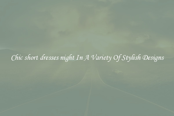 Chic short dresses night In A Variety Of Stylish Designs
