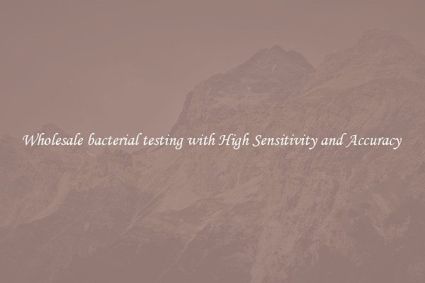 Wholesale bacterial testing with High Sensitivity and Accuracy 