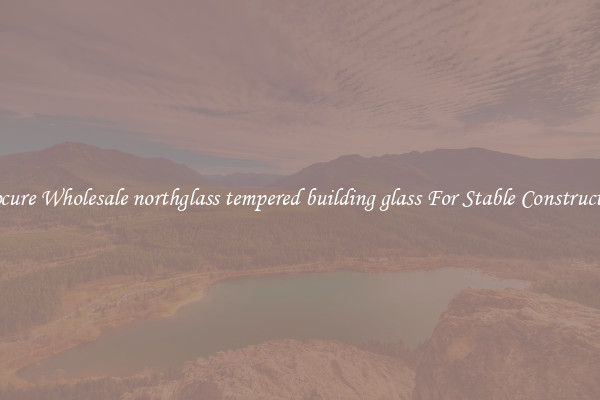 Procure Wholesale northglass tempered building glass For Stable Construction
