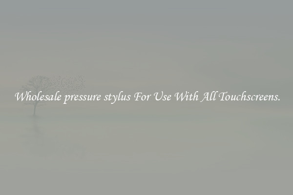 Wholesale pressure stylus For Use With All Touchscreens.