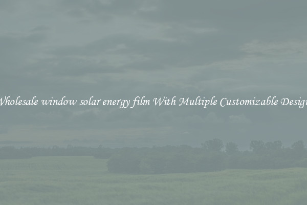 Wholesale window solar energy film With Multiple Customizable Designs