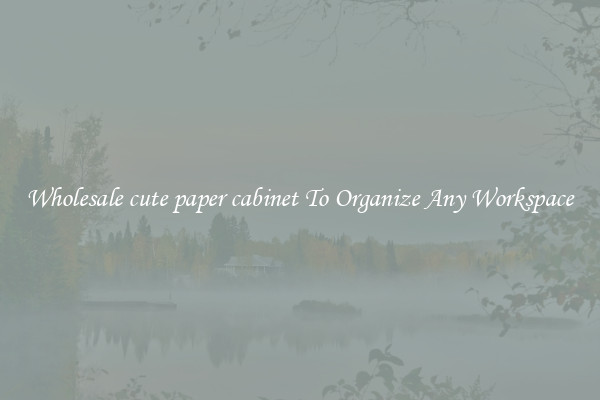 Wholesale cute paper cabinet To Organize Any Workspace
