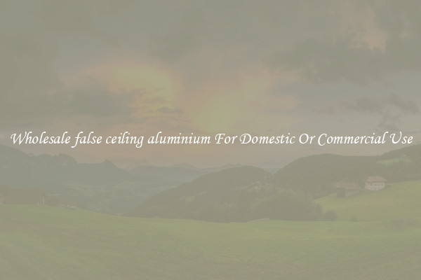 Wholesale false ceiling aluminium For Domestic Or Commercial Use