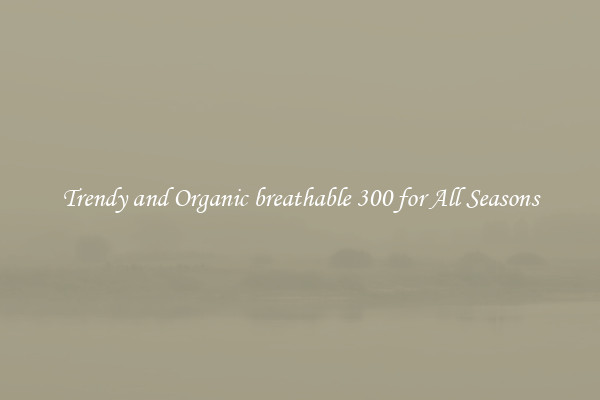 Trendy and Organic breathable 300 for All Seasons