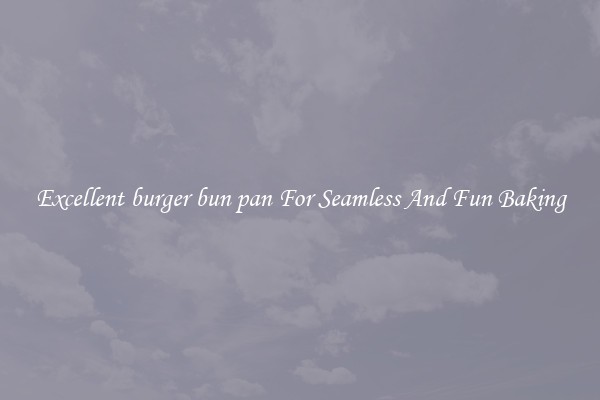 Excellent burger bun pan For Seamless And Fun Baking