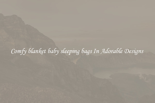 Comfy blanket baby sleeping bags In Adorable Designs 