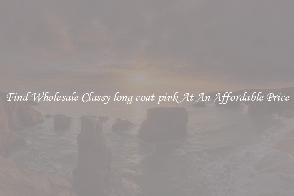 Find Wholesale Classy long coat pink At An Affordable Price