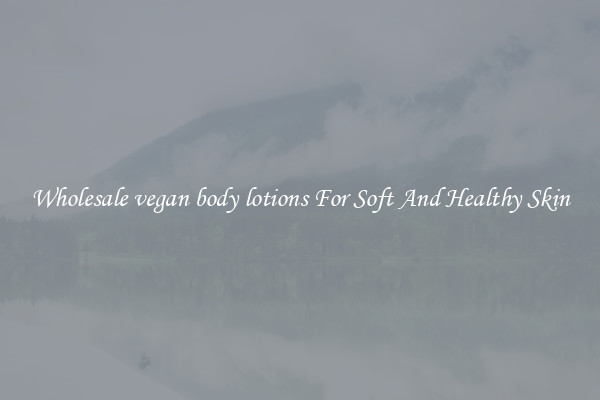 Wholesale vegan body lotions For Soft And Healthy Skin