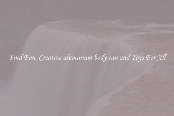 Find Fun, Creative aluminium body can and Toys For All