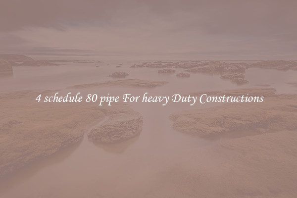 4 schedule 80 pipe For heavy Duty Constructions