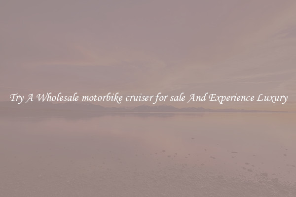 Try A Wholesale motorbike cruiser for sale And Experience Luxury