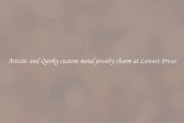 Artistic and Quirky custom metal jewelry charm at Lowest Prices