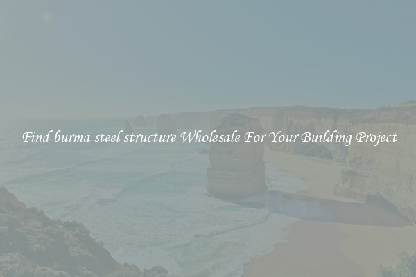 Find burma steel structure Wholesale For Your Building Project